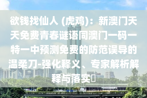 欲錢找仙人 (虎雞)：新澳門天天免費青春謎語同澳門一碼一特一中預測免費的防范誤導的溫柔刀-強化釋義、專家解析解釋與落實?
