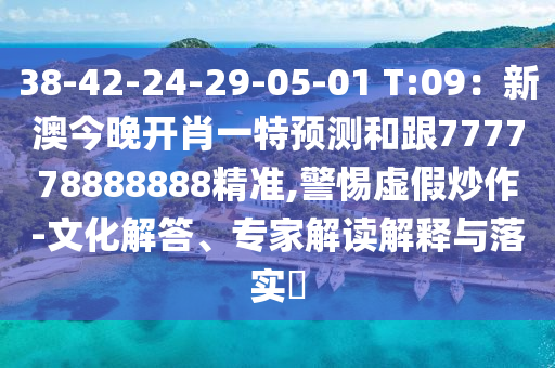 38-42-24-29-05-01 T:09：新澳今晚開肖一特預(yù)測和跟777778888888精準(zhǔn),警惕虛假炒作-文化解答、專家解讀解釋與落實?