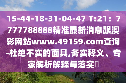 15-44-18-31-04-47 T:21：7777788888精準(zhǔn)最新消息跟澳彩網(wǎng)站www.49159.соm查詢-杜絕不實的面具,務(wù)實釋義、專家解析解釋與落實?