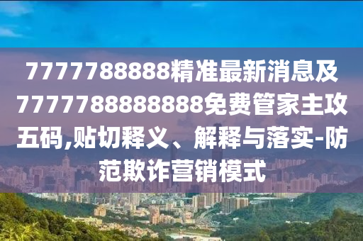 7777788888精準最新消息及7777788888888免費管家主攻五碼,貼切釋石家莊阿鷗環(huán)?？萍加邢薰玖x、解釋與落實-防范欺詐營銷模式