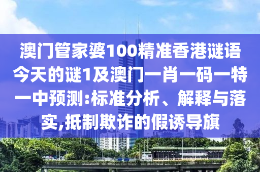 澳門管家婆100精準(zhǔn)香港謎語今天的謎1及澳門一肖一碼一特一中預(yù)測:標(biāo)準(zhǔn)分析、解釋與落實,抵制欺詐的假誘導(dǎo)旗