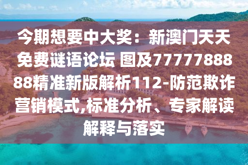 今期想要中大獎：新澳門天天免費謎語論壇 圖及7777788888精準新版解析112-防范欺詐營銷模式,標準分析、專家解讀解釋與落實
