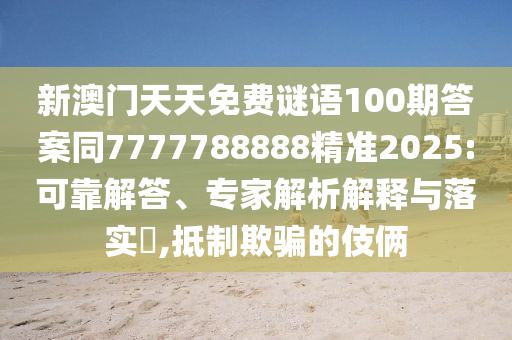 新澳門天天免費(fèi)謎語100期答案同7777788888精準(zhǔn)2025:可靠解答、專家解析解釋與落實(shí)?,抵制欺騙的伎倆