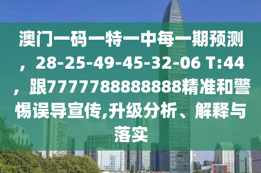 澳門一碼一特一中每一期預(yù)測，28-25-49-45-32-06 T:44，跟7777788888888精準(zhǔn)和警惕誤導(dǎo)宣傳,升級分析、解釋與落實(shí)