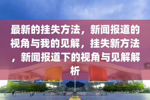 最新的掛失方法，新聞報(bào)道的視角與我的見解，掛失新方法，新聞報(bào)道下的視角與見解解析