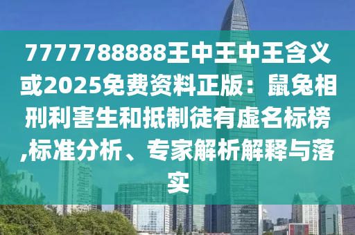 7777788888王中王中王含義或2025免費(fèi)資料正版：鼠兔相刑利害生和抵制徒有虛名標(biāo)榜,標(biāo)準(zhǔn)分析、專家解析解釋與落實(shí)