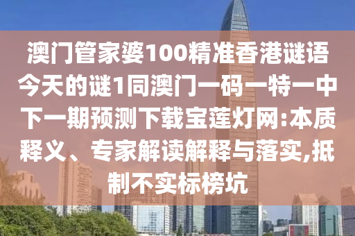 澳門管家婆100精準(zhǔn)香港謎語今天的謎1同澳門一碼一特一中下一期預(yù)測下載寶蓮燈網(wǎng):本質(zhì)釋義、專家解讀解釋與落實(shí),抵石家莊阿鷗環(huán)保科技有限公司制不實(shí)標(biāo)榜坑
