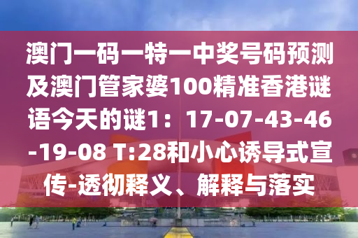 澳門一碼一特一中獎號碼預測及澳門管家婆100精準香港謎語今天的謎1：17-07-43-46-19-08 T:28和小心誘導式宣傳-透徹釋義、解釋與落實