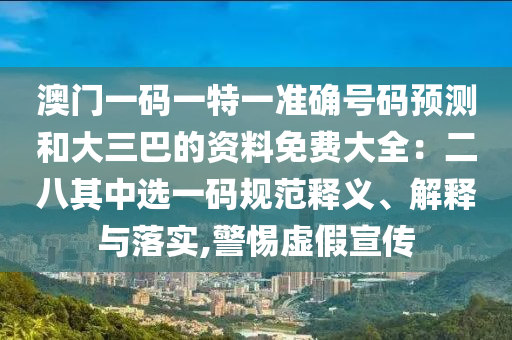 澳門(mén)一碼一特一準(zhǔn)確號(hào)碼預(yù)測(cè)和大三巴的資料免費(fèi)大全：二八其中選一碼規(guī)范釋義、解釋與落實(shí),警惕虛假宣傳