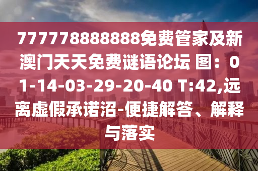 777778888888免費(fèi)管家及新澳門(mén)天天免費(fèi)謎語(yǔ)論壇 圖：01-14-03-29-20-40 T:42,遠(yuǎn)離虛假承諾沼-便捷解答、解釋與落實(shí)