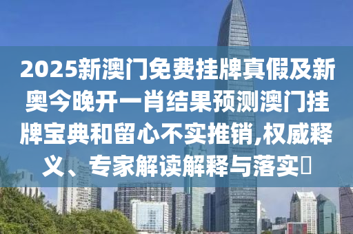 2025新澳門免費(fèi)掛牌真假及新奧今晚開一肖結(jié)果預(yù)測澳門掛牌寶典和留心不實(shí)推銷,權(quán)威釋義、專家解讀解釋與落實(shí)?石家莊阿鷗環(huán)?？萍加邢薰? class=