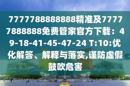 7777788888888精準及77777888888免費管家官方下載：49-18-41-45-47-24 T:10:優(yōu)化解答、解釋與落實,謹防虛假鼓吹危害