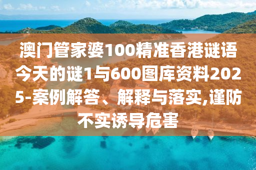 澳門管家婆100精準(zhǔn)香港謎語(yǔ)今天的謎1與600圖庫(kù)資料2025-案例解答、解釋與落實(shí),謹(jǐn)防不實(shí)誘導(dǎo)危害
