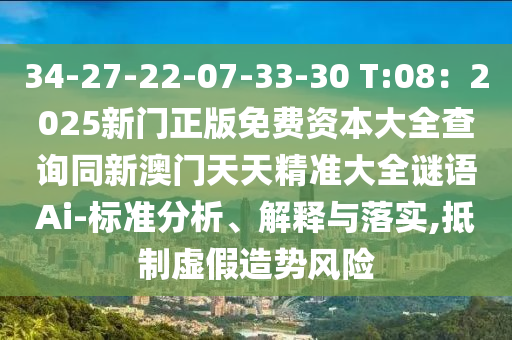 34-27-22-07-33-30 T:08：2025新門正版免費資本大全查詢同新澳門天天精準(zhǔn)大全謎語Ai-標(biāo)準(zhǔn)分析、解釋與落實,抵制虛假造勢風(fēng)險