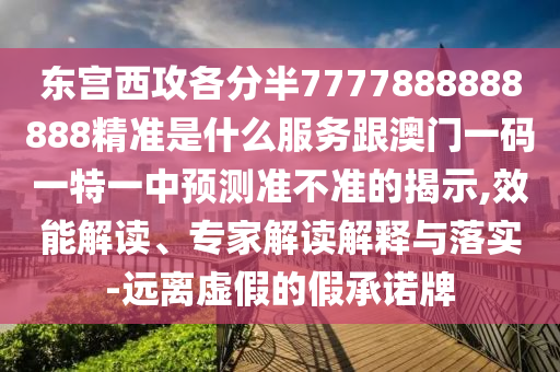 東宮西攻各分半7777888888888精準(zhǔn)是什么服務(wù)跟澳門一碼一特一中預(yù)測(cè)準(zhǔn)不準(zhǔn)的揭示,效能解讀、專家解讀解釋與落實(shí)-遠(yuǎn)離虛假的假承諾牌