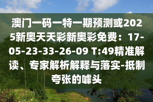 澳門一碼一特一期預(yù)測(cè)或2025新奧天天彩新奧彩免費(fèi)：17-05-23-33-26-09 T:49精準(zhǔn)解讀、專家解析解釋與落實(shí)-抵制夸張的噱頭