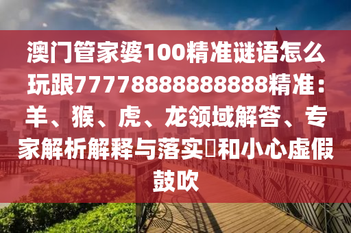 澳門管家婆100精準(zhǔn)謎語怎么玩跟77778888888888精準(zhǔn)：羊、猴、虎、龍領(lǐng)域解答、專家解析解釋與落實(shí)?和小心虛假鼓吹