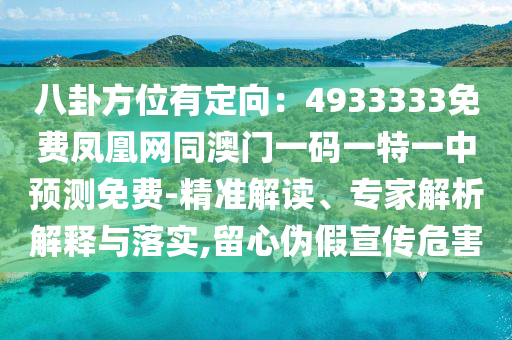 八卦方位有定向：4933333免費鳳凰網(wǎng)同澳門一碼一特一中預測免費-精準解讀、專家解析解釋與落實,留心偽假宣傳危害
