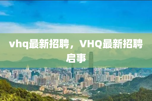 vhq最新招聘，VHQ最新招聘啟事石家莊阿鷗環(huán)?？萍加邢薰? class=