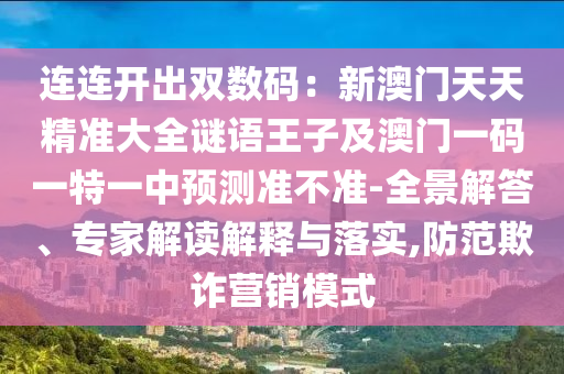連連開出雙數(shù)碼：新澳門天天精準大全謎語王子及澳門一碼一特一中預(yù)測準不準-全景解答、專家解讀解釋與落實,防范欺詐營銷模式