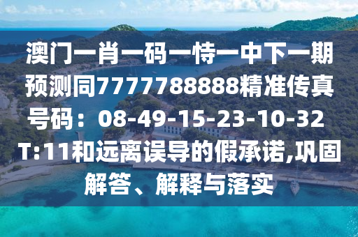澳門一肖一碼一恃一中下一期預測同7777788888精準傳真號碼：08-49-15-23-10-32 T:11和遠離誤導的假承諾,鞏固解答、解釋與落實