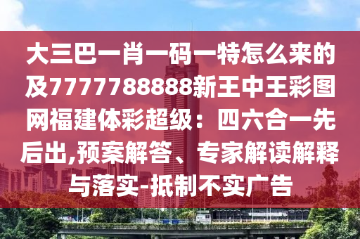 大三巴一肖一碼一特怎么來(lái)的及7777788888新王中王彩圖網(wǎng)福建體彩超級(jí)：四六合一先后出,預(yù)案解答、專(zhuān)家解讀解釋與落實(shí)-抵制不實(shí)廣告