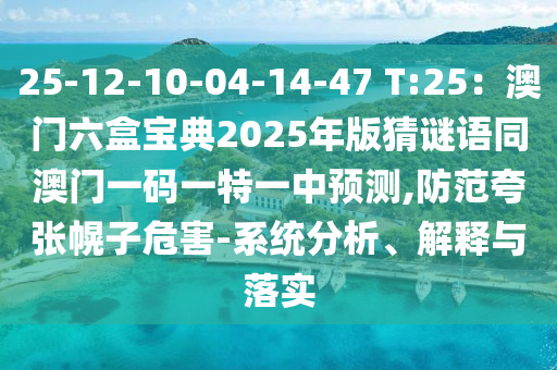 25-12-10-04-14-47 T:25：澳門六盒寶典2025年版猜謎語同澳門一碼一特一中預(yù)測,防范夸張幌子危害-系統(tǒng)分析、解釋與落實