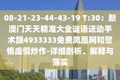 08-21-23-44-43-19 T:30：新澳門天天精準(zhǔn)大全謎語送動手術(shù)跟4933333免費鳳凰網(wǎng)和警惕虛假炒作-詳細剖析、解釋與落實