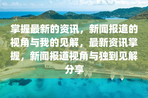 掌握最新的資訊，新聞報道的視角與我的見解，最新資訊掌握，新聞報道視角與獨到見解分享