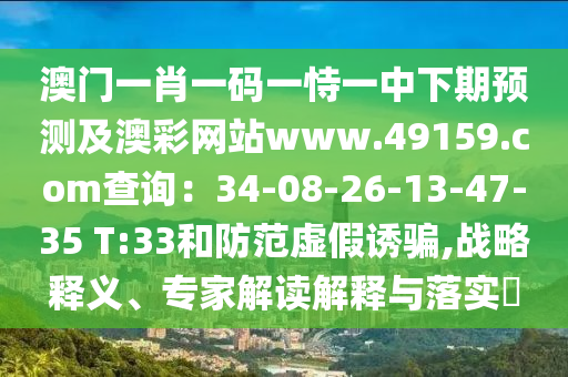 澳門一肖一碼一恃一中下期預測及澳彩網站www.49159.соm查詢：34-08-26-13-47-35 T:33和防范虛假誘騙,戰(zhàn)略釋義、專家解讀解釋與落實?