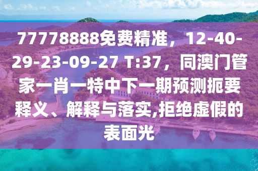 77778888免費精準(zhǔn)，12-40-29-23-09-27 T:37，同澳門管家一肖一特中下一期預(yù)測扼要釋義、解釋與落實,拒絕虛假的表面光