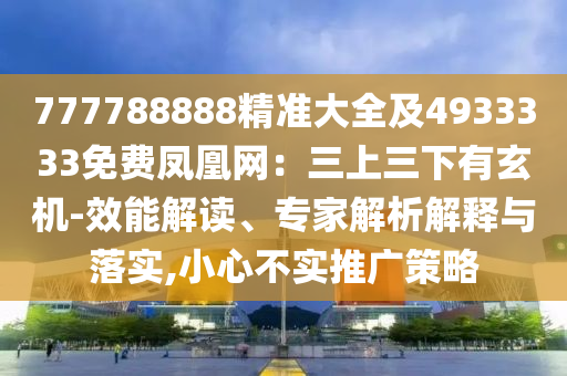 777788888精準(zhǔn)大全及4933333免費(fèi)鳳凰網(wǎng)：三上三下有玄機(jī)-效能解讀、專家解析解釋與落實(shí),小心不實(shí)推廣策略