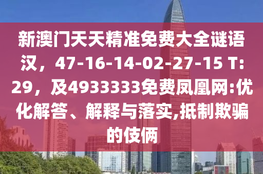 新澳門天天精準(zhǔn)免費(fèi)大全謎語漢，47-16-14-02-27-15 T:29，及4933333免費(fèi)鳳凰網(wǎng):優(yōu)化解答、解釋與落實(shí),抵制欺騙的伎倆