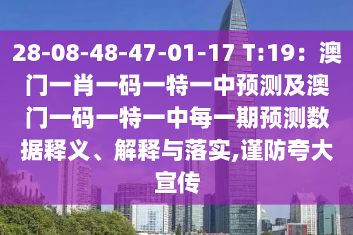 28-08-48-47-01-17 T:19：澳門一肖一碼一特一中預測及澳門一碼一特一中每一期預測數(shù)據(jù)釋義、解釋與落實,謹防夸大宣傳