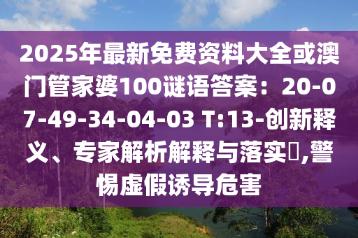 2025年最新免費資料大全或澳門管家婆100謎語答案：20-07-49-34-04-03 T:13-創(chuàng)新釋義、專家解析解釋與落實?,警惕虛假誘導(dǎo)危害