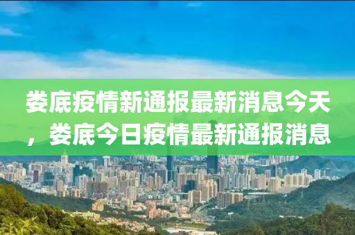 婁底疫情新通報最新消息今天，婁底今日疫情最新通報消息