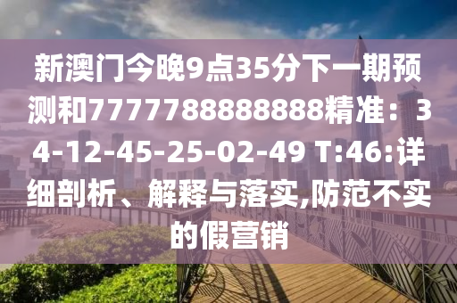 新澳門今晚9點35分下一期預(yù)測和7777788888888精準(zhǔn)：34-12-45-25-02-49 T:46:詳細剖析、解釋與落實,防范不實的假營銷