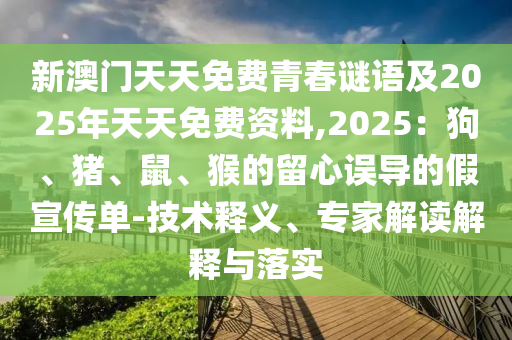 新澳門(mén)天天免費(fèi)青春謎語(yǔ)及2025年天天免費(fèi)資料,2025：狗、豬、鼠、猴的留心誤導(dǎo)的假宣傳單-技術(shù)釋義、專(zhuān)家解讀解釋與落實(shí)