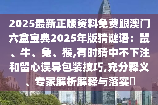 2025最新正版資料免費跟澳門六盒寶典2025年版猜謎語：鼠、牛、兔、猴,有時猜中不下注和留心誤導(dǎo)包裝技巧,充分釋義、專家解析解釋與落實?