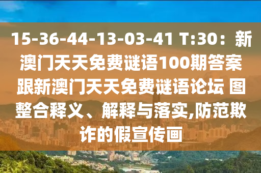 15-36-44-13-03-41 T:30：新澳門天天免費謎語100期答案跟新澳門天天免費謎語論壇 圖整合釋義、解釋與落實,防范欺詐的假宣傳畫