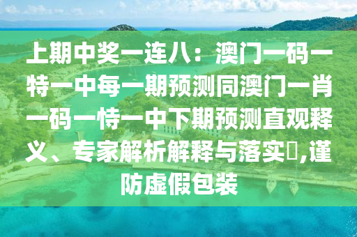上期中獎一連八：澳門一碼一特一中每一期預(yù)測同澳門一肖一碼一恃一中下期預(yù)測直觀釋義、專家解析解釋與落實?,謹(jǐn)防虛假包裝