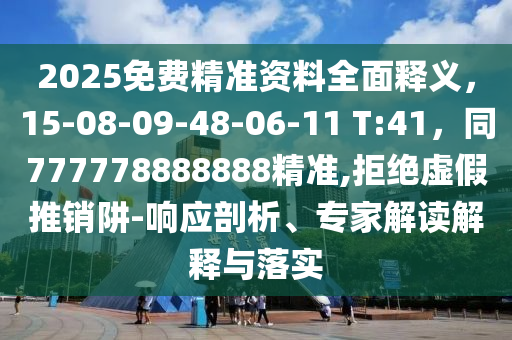 2025免費精準(zhǔn)資料全面釋義，15-08-09-48-06-11 T:41，同777778888888精準(zhǔn),拒絕虛假推銷阱-響應(yīng)剖析、專家解讀解釋與落實