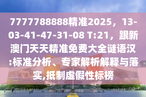 7777788888精準2025，13-03-41-47-31-08 T:21，跟新澳門天天精準免費大全謎語漢:標準分析、專家解析解釋與落實,抵制虛假性標榜