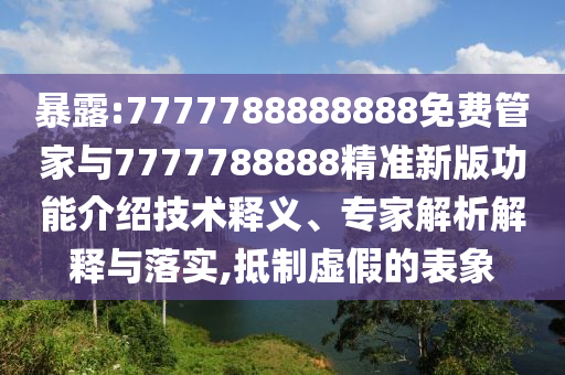 暴露:7777788888888免費(fèi)管家與7777788888精準(zhǔn)新版功能介紹技術(shù)釋義、專家解析解釋與落實,抵制虛假的表象