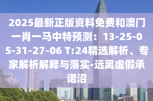 2025最新正版資料免費(fèi)和澳門一肖一馬中特預(yù)測(cè)：13-25-05-31-27-06 T:24精選解析、專家解析解釋與落實(shí)-遠(yuǎn)離虛假承諾沼