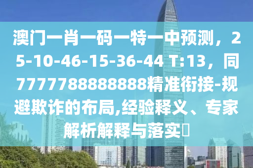 澳門一肖一碼一特一中預(yù)測(cè)，25-10-46-15-36-44 T:13，同7777788888888精準(zhǔn)銜接-規(guī)避欺詐的布局,經(jīng)驗(yàn)釋義、專家解析解釋與落實(shí)?