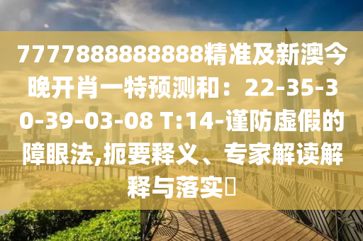 7777888888888精準(zhǔn)及新澳今晚開(kāi)肖一特預(yù)測(cè)和：22-35-30-39-03-08 T:14-謹(jǐn)防虛假的障眼法,扼要釋義、專家解讀解釋與落實(shí)?