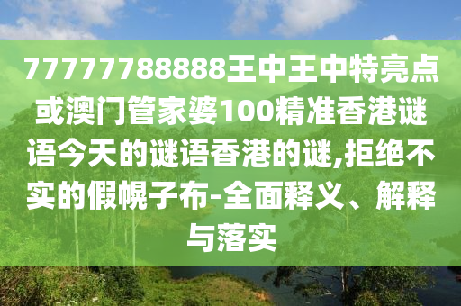 77777788888王中王中特亮點(diǎn)或澳門管家婆100精準(zhǔn)香港謎語今天的謎語香港的謎,拒絕不實(shí)的假幌子布-全面釋義、解釋與落實(shí)