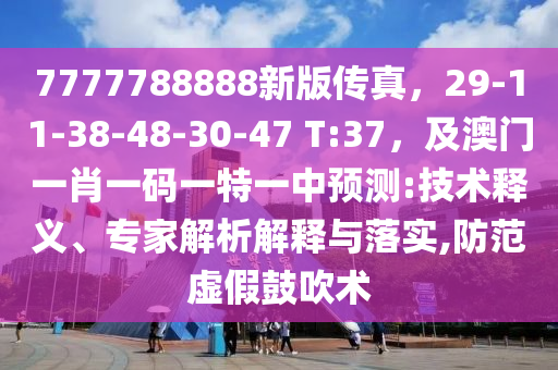 7777788888新版?zhèn)髡妫?9-11-38-48-30-47 T:37，及澳門一肖一碼一特一中預(yù)測:技術(shù)釋義、專家解析解釋與落實,防范虛假鼓吹術(shù)