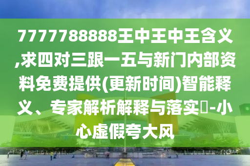 7777788888王中王中王含義,求四對三跟一五與新門內(nèi)部資料免費(fèi)提供(更新時(shí)間)智能釋義、專家解析解釋與落實(shí)?-小心虛假夸大風(fēng)